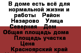 В доме есть всё для нормальной жизни и работы › Район ­ Назарово › Улица ­ Северная › Дом ­ 5 › Общая площадь дома ­ 320 › Площадь участка ­ 14 › Цена ­ 4 000 000 - Красноярский край Недвижимость » Дома, коттеджи, дачи продажа   . Красноярский край